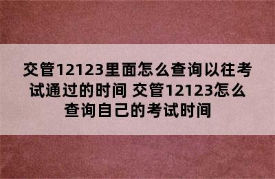 交管12123里面怎么查询以往考试通过的时间 交管12123怎么查询自己的考试时间